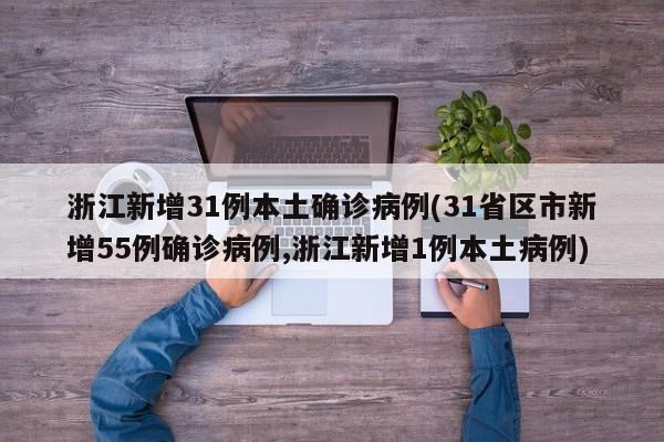 浙江新增31例本土确诊病例(31省区市新增55例确诊病例,浙江新增1例本土病例)
