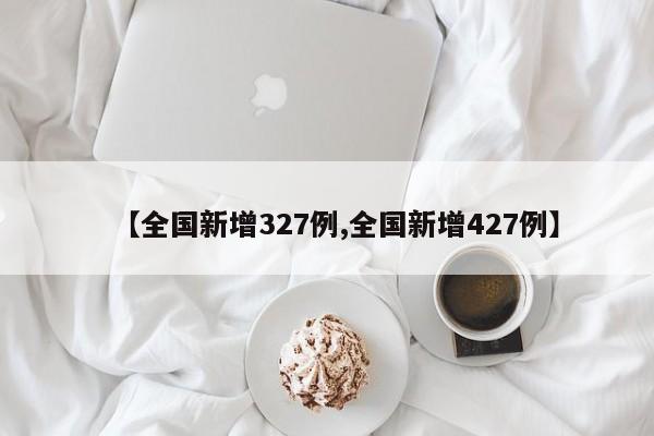 【全国新增327例,全国新增427例】