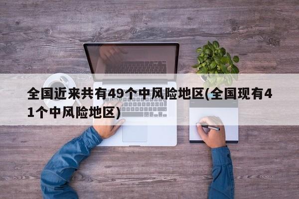 全国近来共有49个中风险地区(全国现有41个中风险地区)