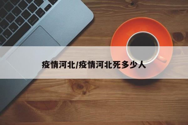 疫情河北/疫情河北死多少人