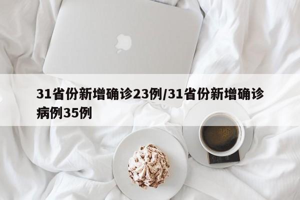 31省份新增确诊23例/31省份新增确诊病例35例