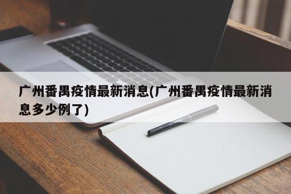 广州番禺疫情最新消息(广州番禺疫情最新消息多少例了)