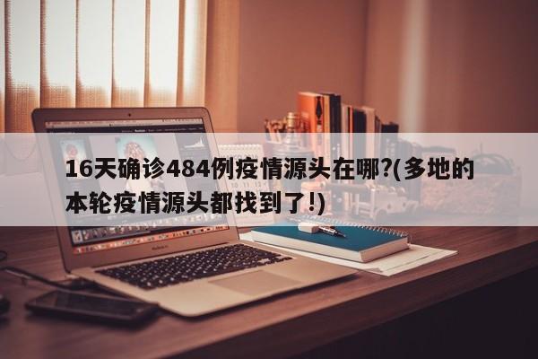 16天确诊484例疫情源头在哪?(多地的本轮疫情源头都找到了!)