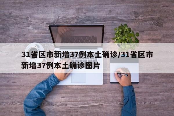 31省区市新增37例本土确诊/31省区市新增37例本土确诊图片