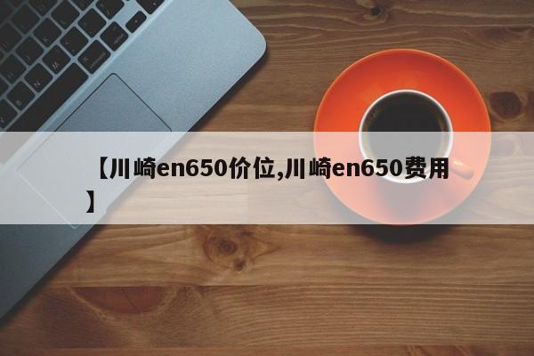 【川崎en650价位,川崎en650费用】