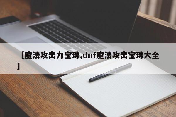 【魔法攻击力宝珠,dnf魔法攻击宝珠大全】