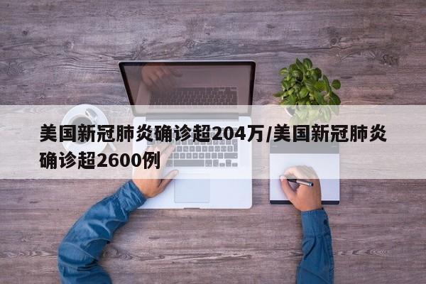 美国新冠肺炎确诊超204万/美国新冠肺炎确诊超2600例