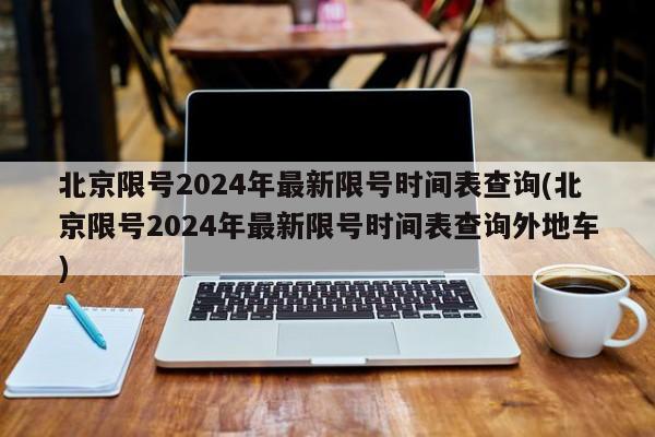 北京限号2024年最新限号时间表查询(北京限号2024年最新限号时间表查询外地车)