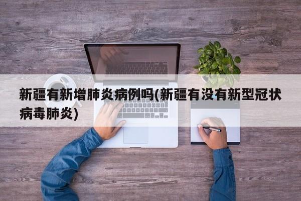 新疆有新增肺炎病例吗(新疆有没有新型冠状病毒肺炎)