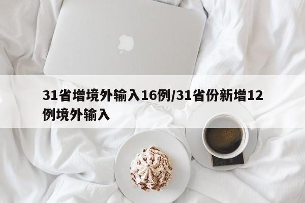 31省增境外输入16例/31省份新增12例境外输入