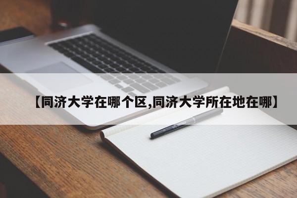 【同济大学在哪个区,同济大学所在地在哪】