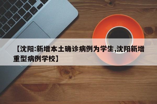 【沈阳:新增本土确诊病例为学生,沈阳新增重型病例学校】