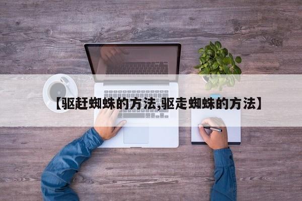 【驱赶蜘蛛的方法,驱走蜘蛛的方法】