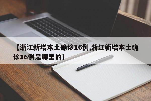【浙江新增本土确诊16例,浙江新增本土确诊16例是哪里的】