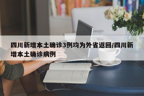 四川新增本土确诊3例均为外省返回/四川新增本土确诊病例
