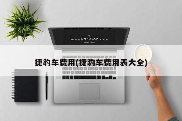 捷豹车费用(捷豹车费用表大全)