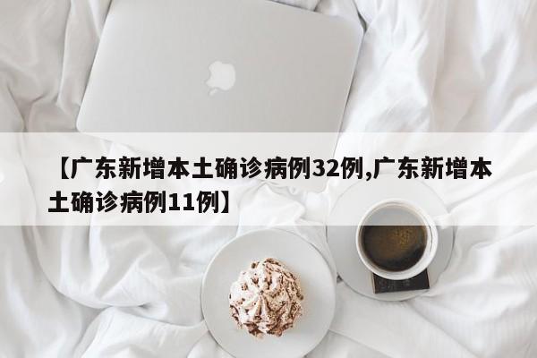 【广东新增本土确诊病例32例,广东新增本土确诊病例11例】