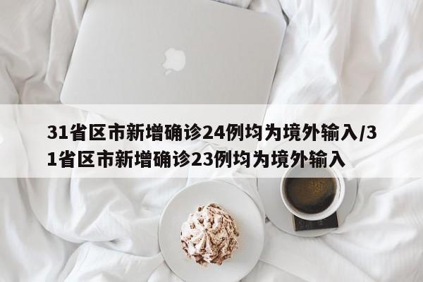 31省区市新增确诊24例均为境外输入/31省区市新增确诊23例均为境外输入