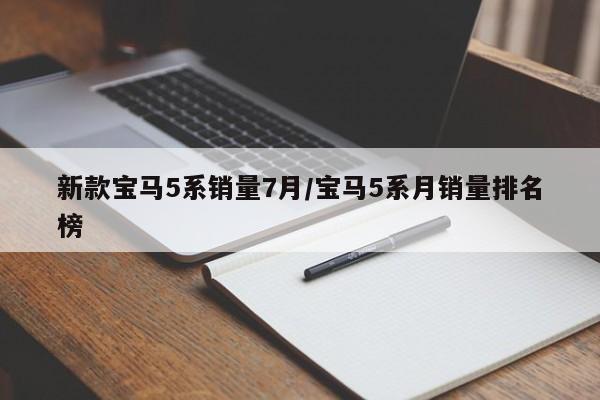 新款宝马5系销量7月/宝马5系月销量排名榜