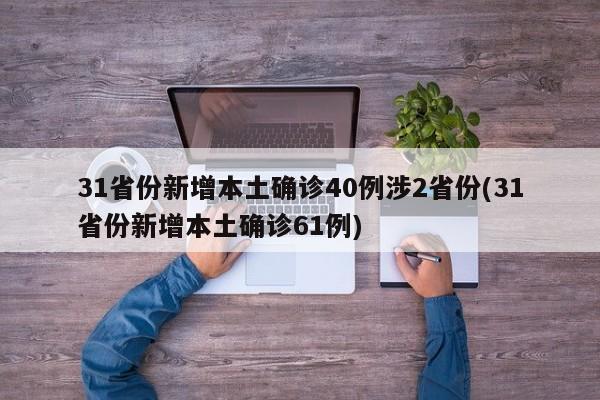 31省份新增本土确诊40例涉2省份(31省份新增本土确诊61例)