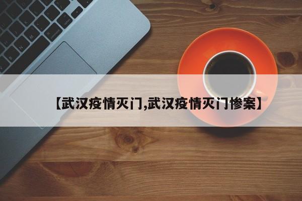 【武汉疫情灭门,武汉疫情灭门惨案】