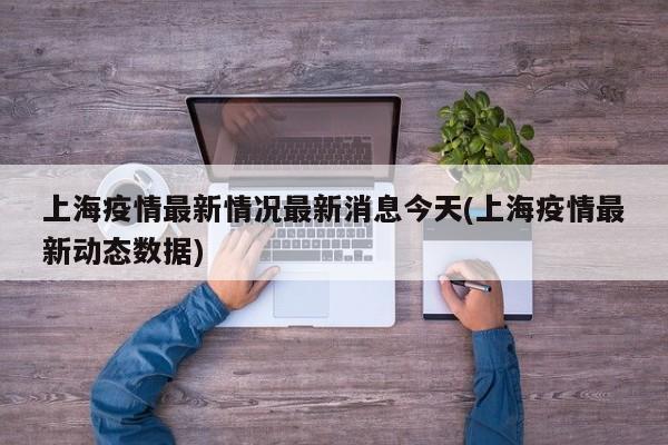 上海疫情最新情况最新消息今天(上海疫情最新动态数据)