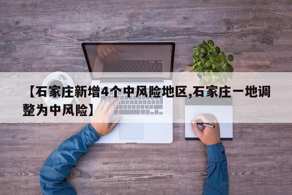 【石家庄新增4个中风险地区,石家庄一地调整为中风险】