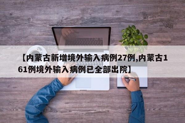 【内蒙古新增境外输入病例27例,内蒙古161例境外输入病例已全部出院】