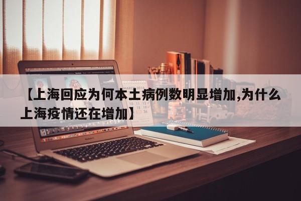 【上海回应为何本土病例数明显增加,为什么上海疫情还在增加】