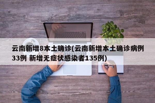 云南新增8本土确诊(云南新增本土确诊病例33例 新增无症状感染者135例)
