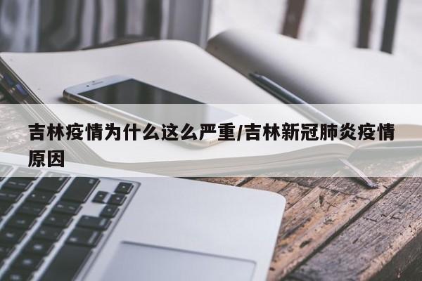 吉林疫情为什么这么严重/吉林新冠肺炎疫情原因