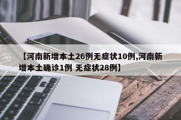 【河南新增本土26例无症状10例,河南新增本土确诊1例 无症状28例】