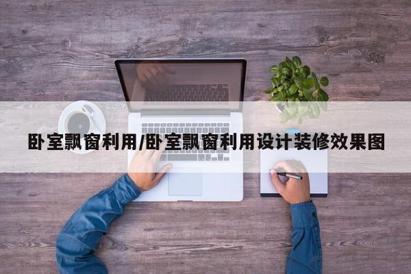 卧室飘窗利用/卧室飘窗利用设计装修效果图