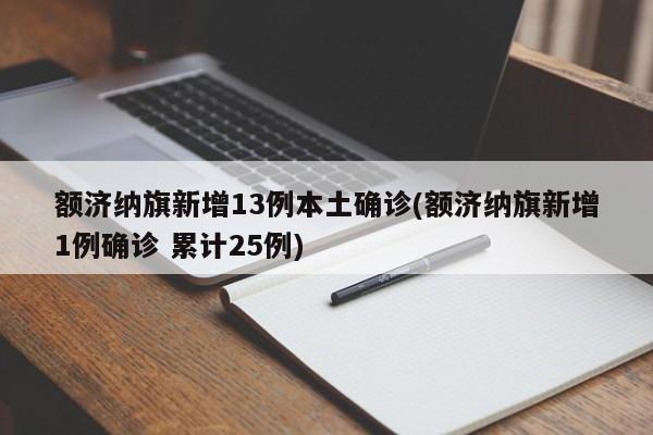 额济纳旗新增13例本土确诊(额济纳旗新增1例确诊 累计25例)