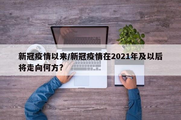 新冠疫情以来/新冠疫情在2021年及以后将走向何方?
