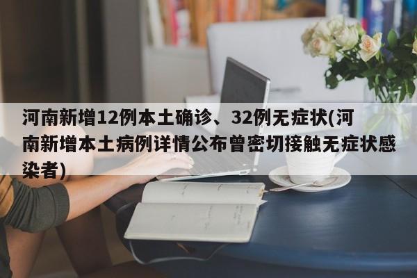 河南新增12例本土确诊、32例无症状(河南新增本土病例详情公布曾密切接触无症状感染者)