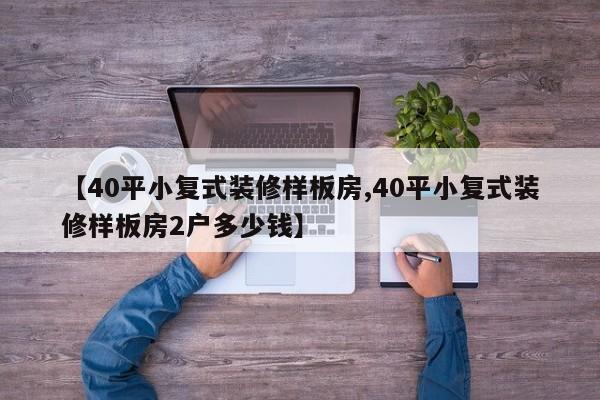 【40平小复式装修样板房,40平小复式装修样板房2户多少钱】