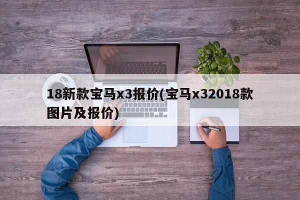 18新款宝马x3报价(宝马x32018款图片及报价)
