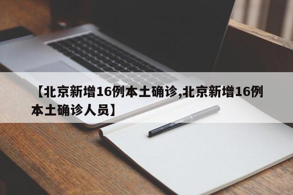 【北京新增16例本土确诊,北京新增16例本土确诊人员】