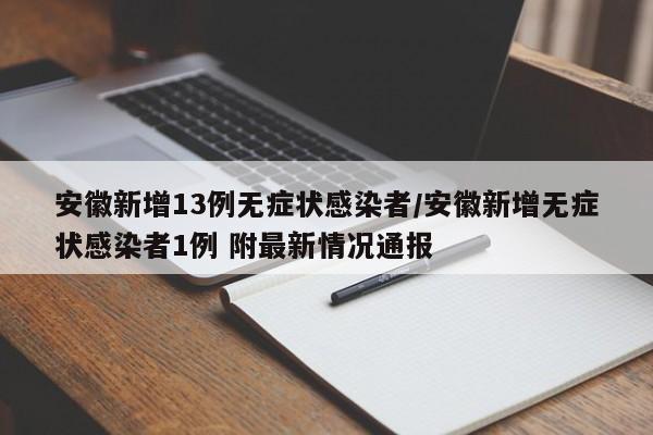 安徽新增13例无症状感染者/安徽新增无症状感染者1例 附最新情况通报