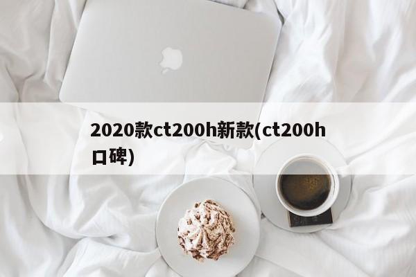 2020款ct200h新款(ct200h口碑)