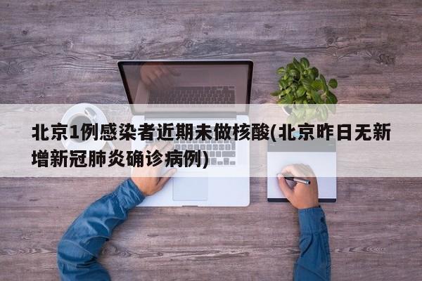 北京1例感染者近期未做核酸(北京昨日无新增新冠肺炎确诊病例)