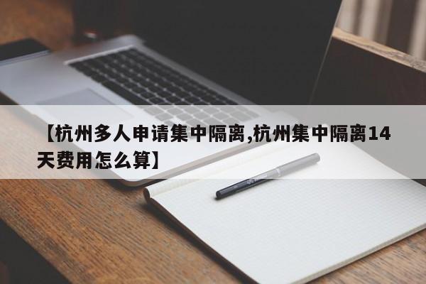 【杭州多人申请集中隔离,杭州集中隔离14天费用怎么算】