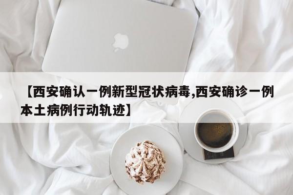 【西安确认一例新型冠状病毒,西安确诊一例本土病例行动轨迹】