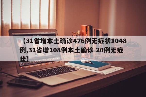 【31省增本土确诊476例无症状1048例,31省增108例本土确诊 20例无症状】