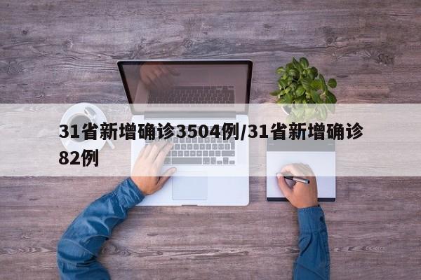 31省新增确诊3504例/31省新增确诊82例