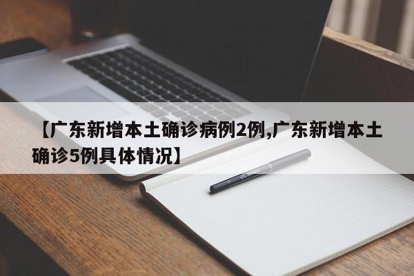 【广东新增本土确诊病例2例,广东新增本土确诊5例具体情况】