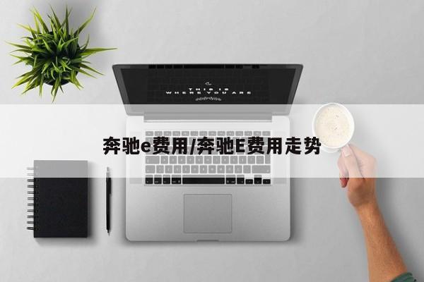 奔驰e费用/奔驰E费用走势