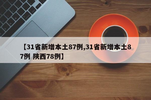 【31省新增本土87例,31省新增本土87例 陕西78例】