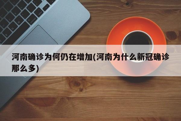 河南确诊为何仍在增加(河南为什么新冠确诊那么多)